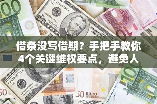 济南借条没写借期？手把手教你4个关键维权要点，避免人财两空