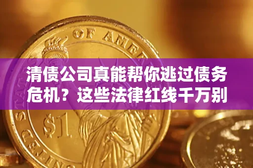 济南清债公司真能帮你逃过债务危机？这些法律红线千万别踩