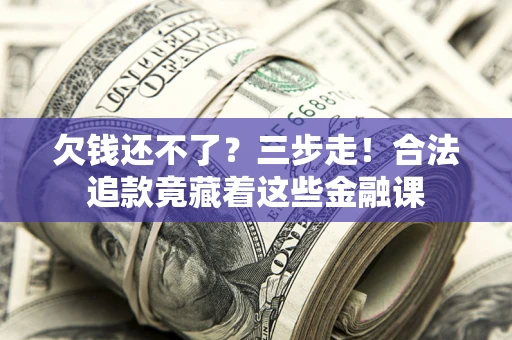 济南欠钱还不了？三步走！合法追款竟藏着这些金融课
