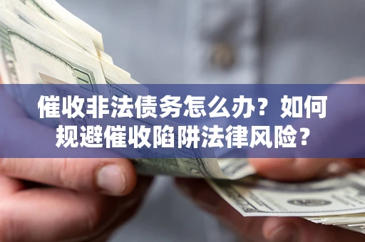 济南催收非法债务怎么办？如何规避催收陷阱法律风险？