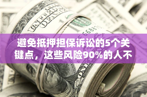济南避免抵押担保诉讼的5个关键点，这些风险90%的人不知道！