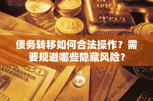 济南债务转移如何合法操作？需要规避哪些隐藏风险？
