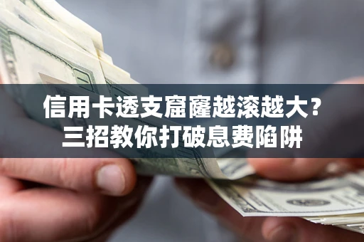 济南信用卡透支窟窿越滚越大？三招教你打破息费陷阱