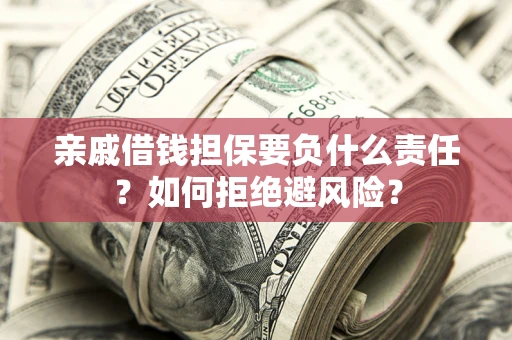 济南亲戚借钱担保要负什么责任？如何拒绝避风险？