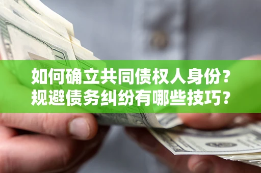 济南如何确立共同债权人身份？规避债务纠纷有哪些技巧？