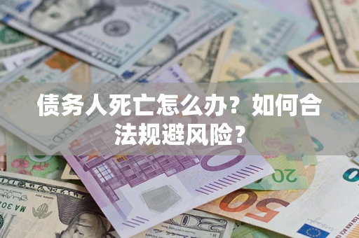 济南债务人死亡怎么办？如何合法规避风险？