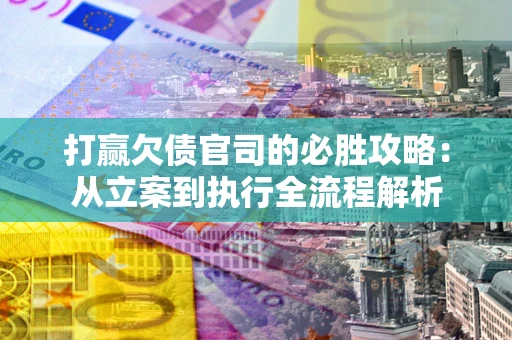 济南打赢欠债官司的必胜攻略：从立案到执行全流程解析
