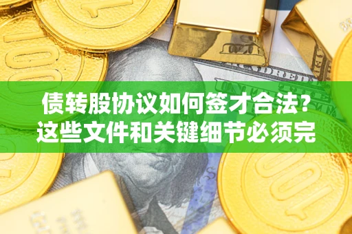 济南债转股协议如何签才合法？这些文件和关键细节必须完整