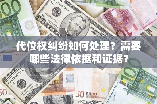 济南代位权纠纷如何处理？需要哪些法律依据和证据？