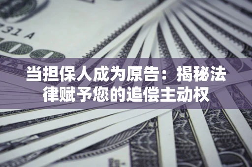 济南当担保人成为原告:揭秘法律赋予您的追偿主动权 济南当担保人成为原告:揭秘法律赋予您的追偿主动权