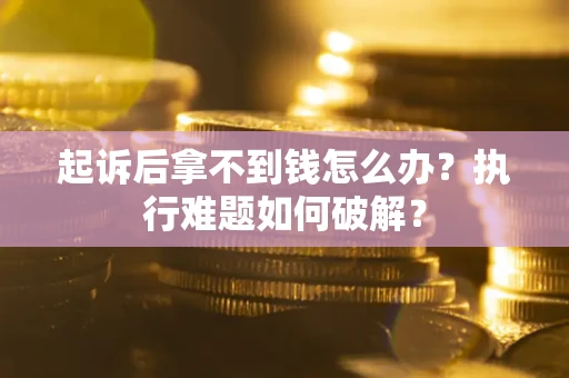 济南起诉后拿不到钱怎么办?执行难题如何破解? 济南起诉后拿不到钱怎么办?执行难题如何破解?