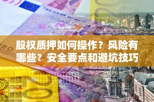 济南股权质押如何操作？风险有哪些？安全要点和避坑技巧？