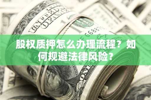 济南股权质押怎么办理流程？如何规避法律风险？