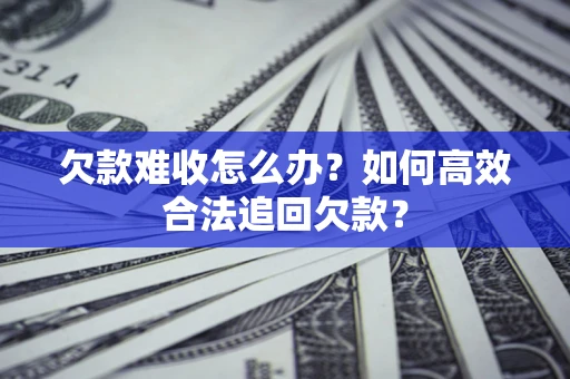 济南欠款难收怎么办？如何高效合法追回欠款？