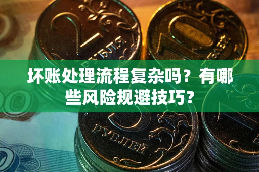 济南坏账处理流程复杂吗？有哪些风险规避技巧？