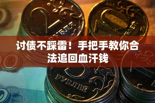 济南讨债不踩雷！手把手教你合法追回血汗钱