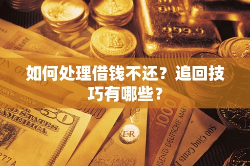 济南如何处理借钱不还？追回技巧有哪些？