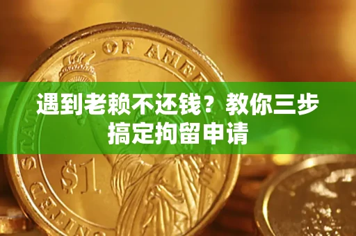 济南遇到老赖不还钱？教你三步搞定拘留申请