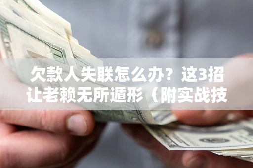 济南欠款人失联怎么办？这3招让老赖无所遁形（附实战技巧）