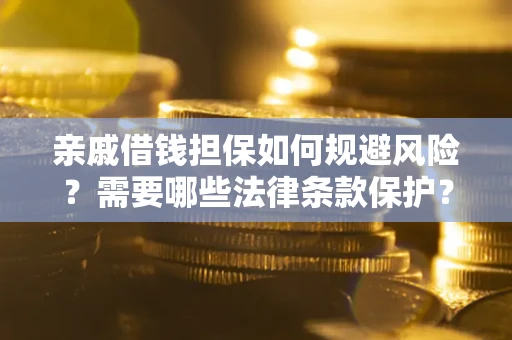 济南亲戚借钱担保如何规避风险？需要哪些法律条款保护？