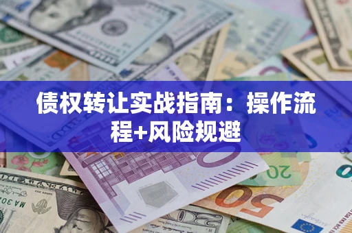 济南债权转让实战指南：操作流程+风险规避