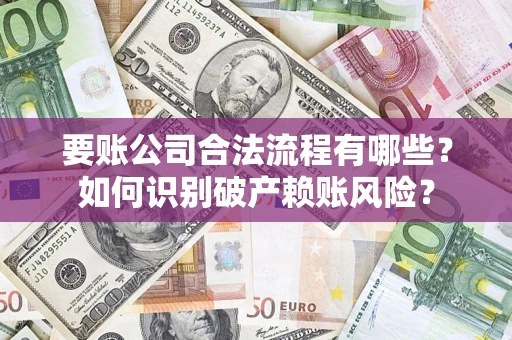 济南要账公司合法流程有哪些？如何识别破产赖账风险？