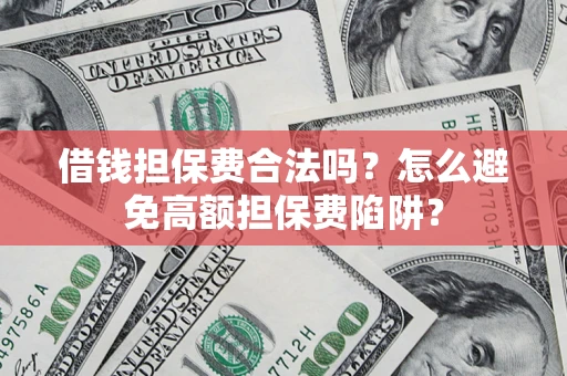 济南借钱担保费合法吗？怎么避免高额担保费陷阱？