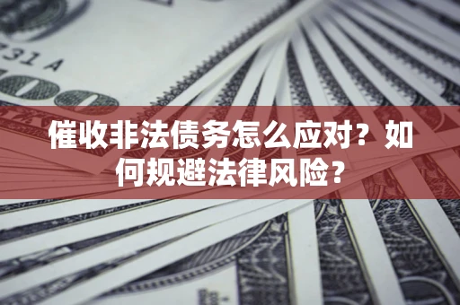 济南催收非法债务怎么应对？如何规避法律风险？