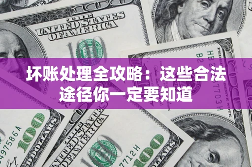 济南坏账处理全攻略：这些合法途径你一定要知道