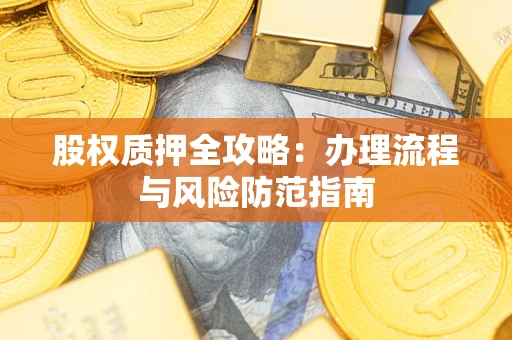 济南股权质押全攻略：办理流程与风险防范指南
