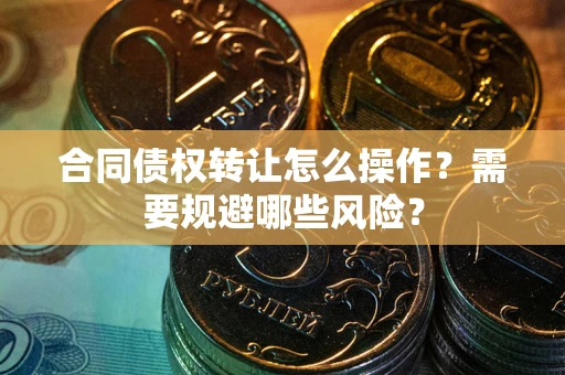 济南合同债权转让怎么操作？需要规避哪些风险？