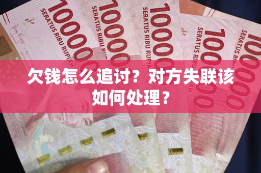 济南欠钱怎么追讨？对方失联该如何处理？