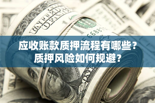 济南应收账款质押流程有哪些？质押风险如何规避？