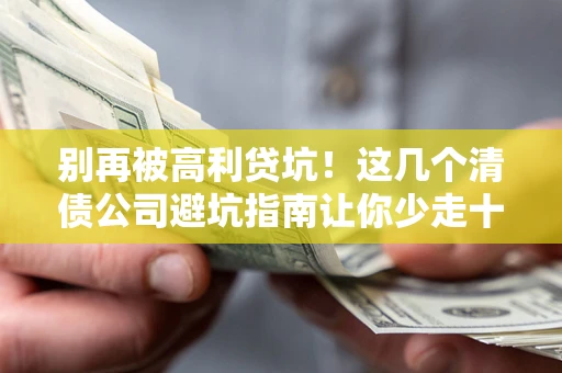 济南别再被高利贷坑！这几个清债公司避坑指南让你少走十年弯路