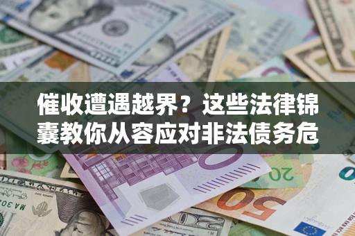 济南催收遭遇越界？这些法律锦囊教你从容应对非法债务危机