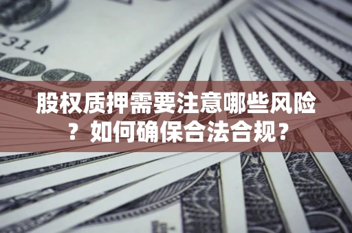 济南股权质押需要注意哪些风险？如何确保合法合规？