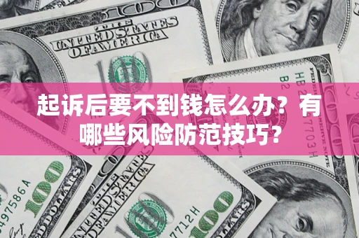 济南起诉后要不到钱怎么办？有哪些风险防范技巧？