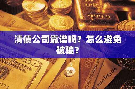 济南清债公司靠谱吗？怎么避免被骗？