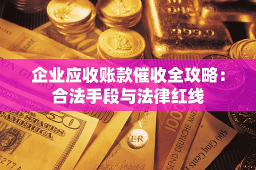济南企业应收账款催收全攻略：合法手段与法律红线