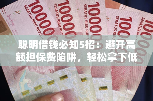 济南聪明借钱必知5招：避开高额担保费陷阱，轻松拿下低息贷款