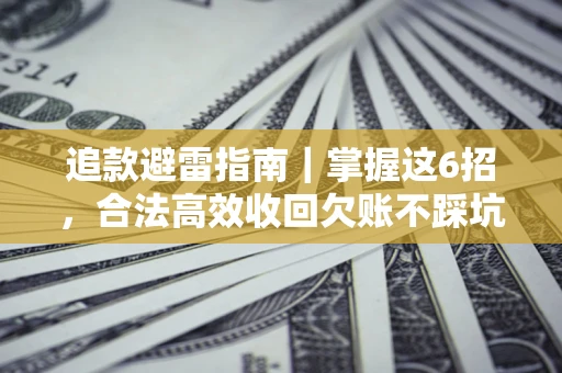 济南追款避雷指南｜掌握这6招，合法高效收回欠账不踩坑
