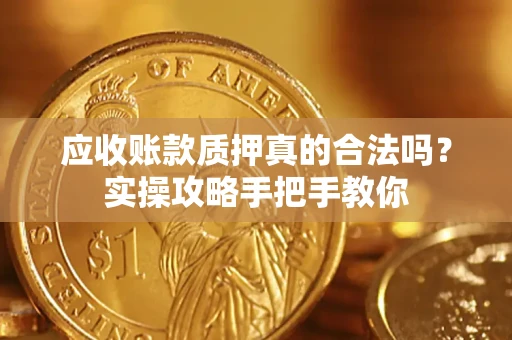 济南应收账款质押真的合法吗？实操攻略手把手教你