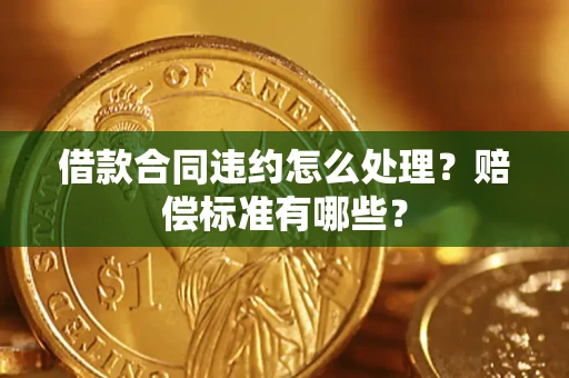 济南借款合同违约怎么处理？赔偿标准有哪些？