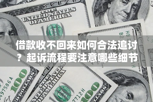 济南借款收不回来如何合法追讨？起诉流程要注意哪些细节？
