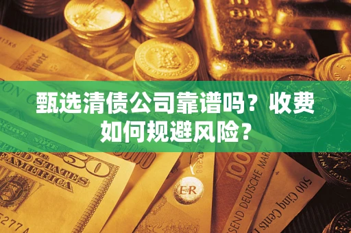 济南甄选清债公司靠谱吗？收费如何规避风险？