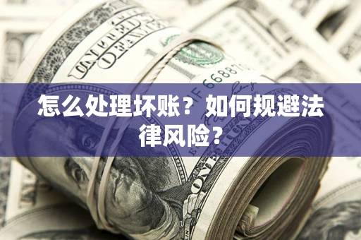 济南怎么处理坏账？如何规避法律风险？