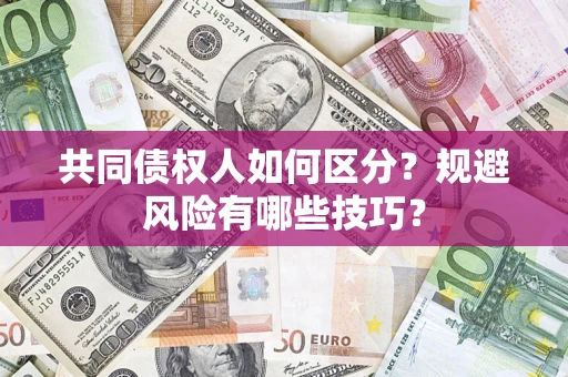 济南共同债权人如何区分？规避风险有哪些技巧？