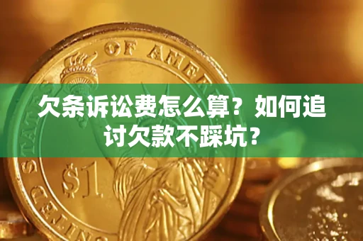 济南欠条诉讼费怎么算？如何追讨欠款不踩坑？