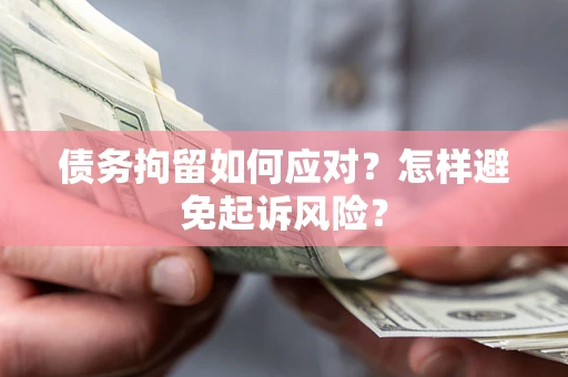 济南债务拘留如何应对？怎样避免起诉风险？