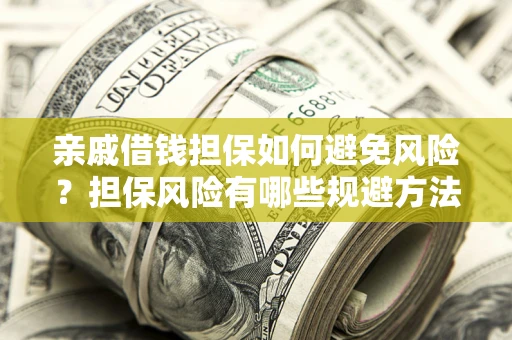 济南亲戚借钱担保如何避免风险？担保风险有哪些规避方法？